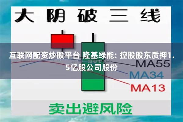 互联网配资炒股平台 隆基绿能: 控股股东质押1.5亿股公司股份