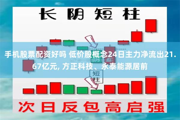 手机股票配资好吗 低价股概念24日主力净流出21.67亿元, 方正科技、永泰能源居前