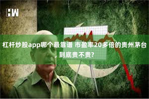 杠杆炒股app哪个最靠谱 市盈率20多倍的贵州茅台, 到底贵不贵?