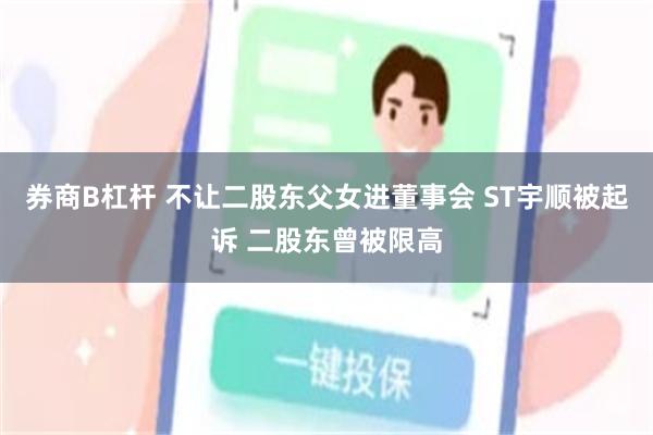 券商B杠杆 不让二股东父女进董事会 ST宇顺被起诉 二股东曾被限高