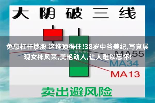 免息杠杆炒股 这谁顶得住!38岁中谷美纪,写真展现女神风采,美艳动人,让人难以忘怀!