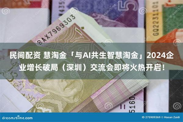 民间配资 慧淘金「与AI共生智慧淘金」2024企业增长破局（深圳）交流会即将火热开启！