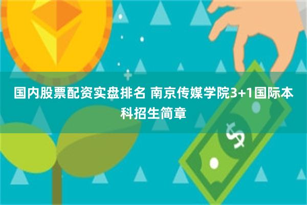 国内股票配资实盘排名 南京传媒学院3+1国际本科招生简章