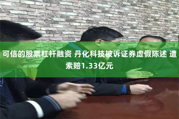 可信的股票杠杆融资 丹化科技被诉证券虚假陈述 遭索赔1.33亿元