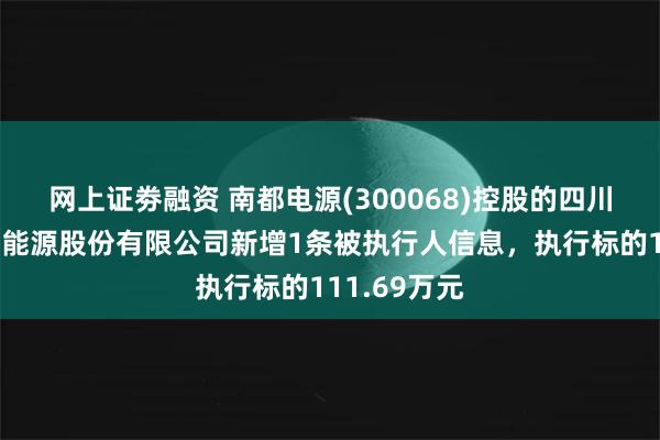 网上证劵融资 南都电源(300068)控股的四川南都国舰新能源股份有限公司新增1条被执行人信息，执行标的111.69万元