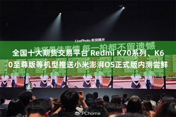 全国十大期货交易平台 Redmi K70系列、K60至尊版等机型推送小米澎湃OS正式版内测尝鲜