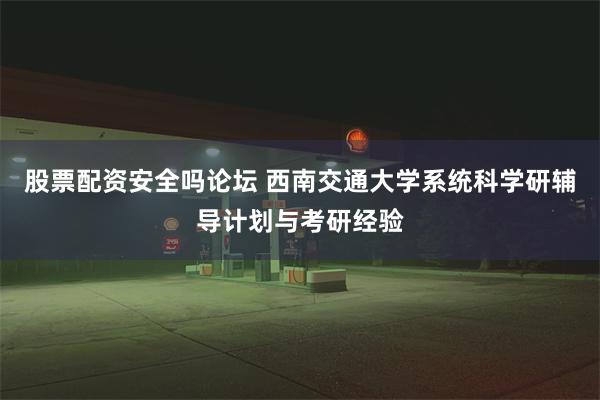 股票配资安全吗论坛 西南交通大学系统科学研辅导计划与考研经验