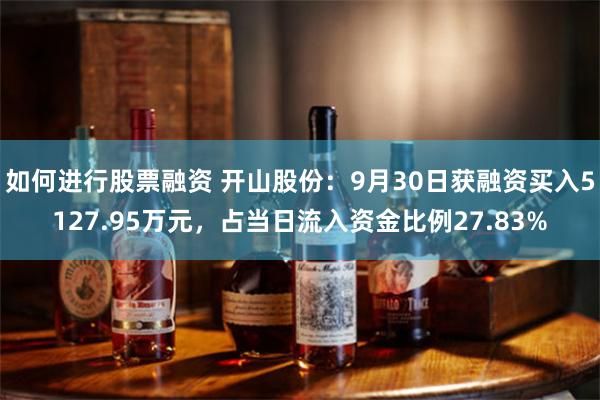 如何进行股票融资 开山股份：9月30日获融资买入5127.95万元，占当日流入资金比例27.83%