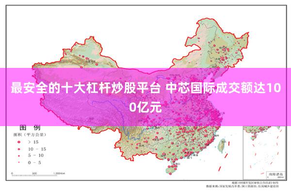 最安全的十大杠杆炒股平台 中芯国际成交额达100亿元