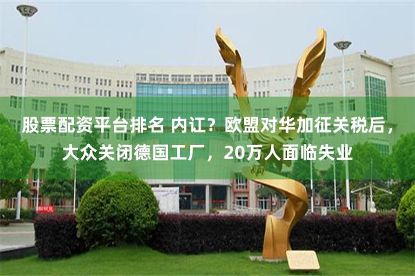 股票配资平台排名 内讧？欧盟对华加征关税后，大众关闭德国工厂，20万人面临失业