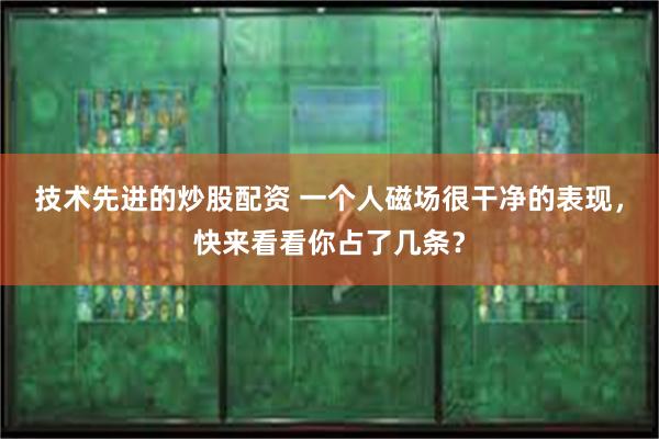 技术先进的炒股配资 一个人磁场很干净的表现，快来看看你占了几条？