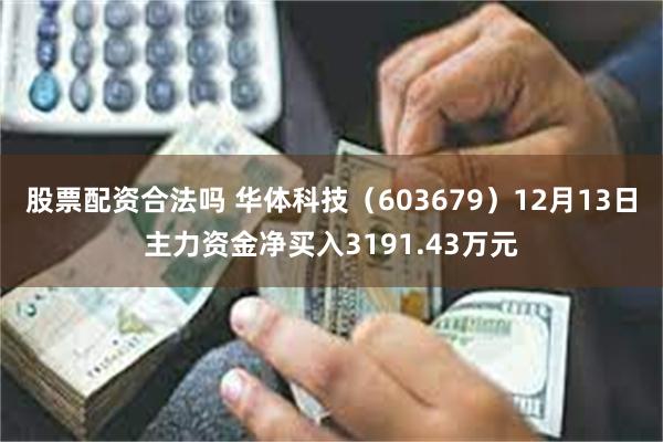 股票配资合法吗 华体科技（603679）12月13日主力资金净买入3191.43万元