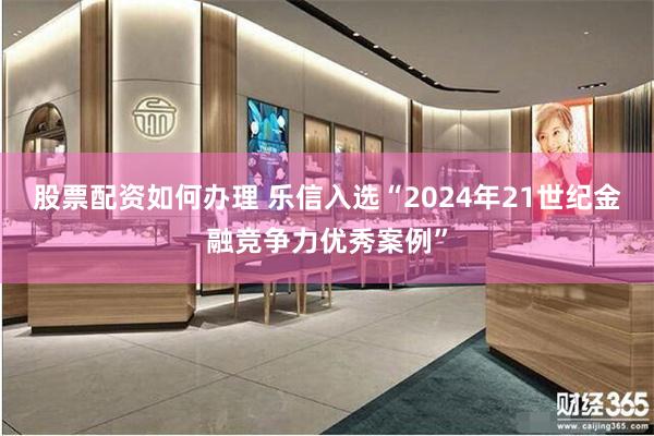 股票配资如何办理 乐信入选“2024年21世纪金融竞争力优秀案例”