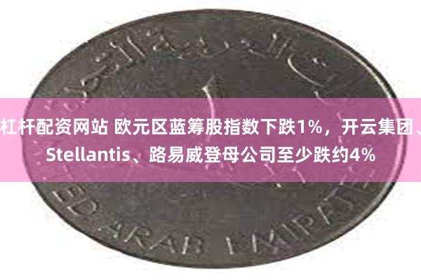 杠杆配资网站 欧元区蓝筹股指数下跌1%，开云集团、Stellantis、路易威登母公司至少跌约4%