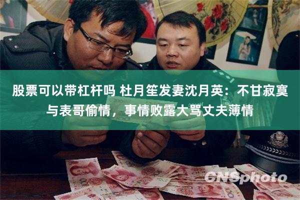 股票可以带杠杆吗 杜月笙发妻沈月英：不甘寂寞与表哥偷情，事情败露大骂丈夫薄情