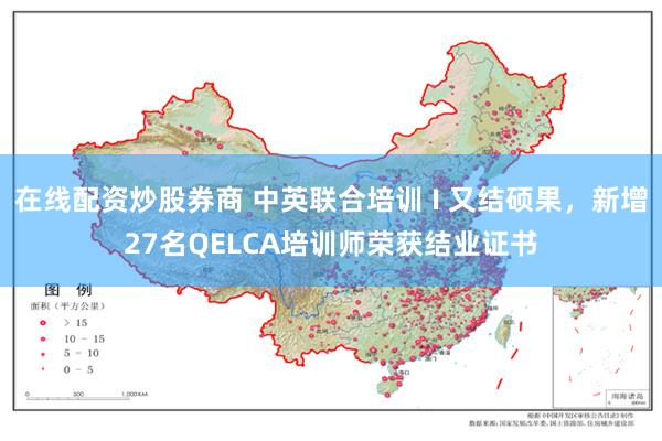 在线配资炒股券商 中英联合培训 I 又结硕果，新增27名QELCA培训师荣获结业证书