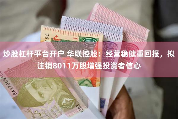 炒股杠杆平台开户 华联控股：经营稳健重回报，拟注销8011万股增强投资者信心