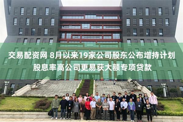 交易配资网 8月以来19家公司股东公布增持计划 股息率高公司更易获大额专项贷款