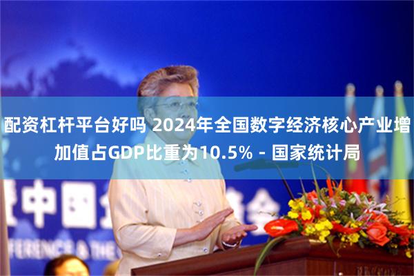 配资杠杆平台好吗 2024年全国数字经济核心产业增加值占GDP比重为10.5% - 国家统计局